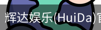 辉达娱乐(HuiDa)官方认证游戏平台HuiDaEntertainment